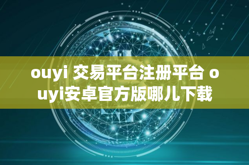 ouyi 交易平台注册平台 ouyi安卓官方版哪儿下载