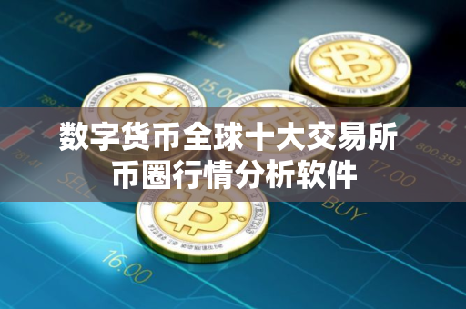 数字货币全球十大交易所 币圈行情分析软件