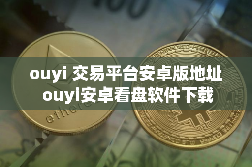 ouyi 交易平台安卓版地址 ouyi安卓看盘软件下载