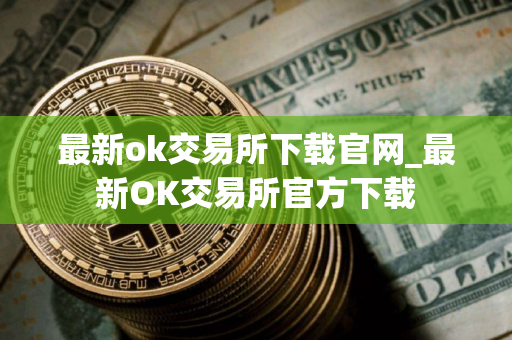 最新ok交易所下载官网_最新OK交易所官方下载