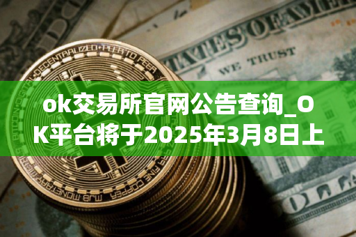 ok交易所官网公告查询_OK平台将于2025年3月8日上线全新矿池产品