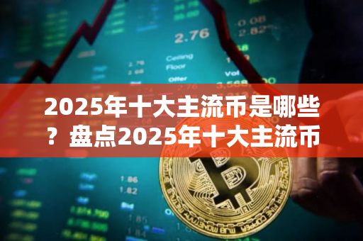 2025年十大主流币是哪些？盘点2025年十大主流币