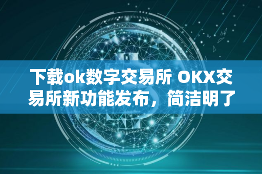 下载ok数字交易所 OKX交易所新功能发布，简洁明了，操作便利