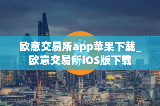 欧意交易所app苹果下载_欧意交易所iOS版下载