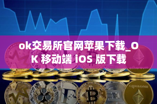 ok交易所官网苹果下载_OK 移动端 iOS 版下载