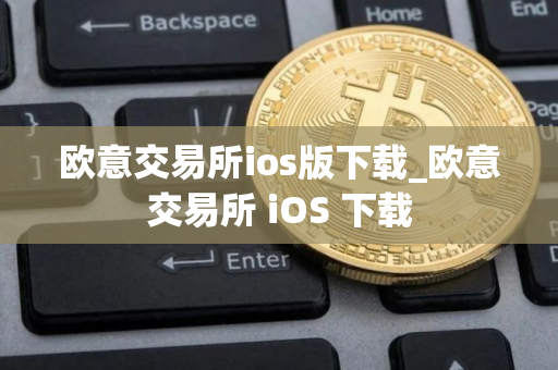 欧意交易所ios版下载_欧意交易所 iOS 下载