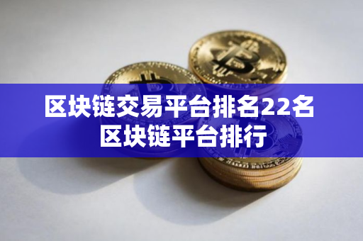区块链交易平台排名22名 区块链平台排行