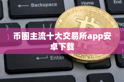 币圈主流十大交易所app安卓下载