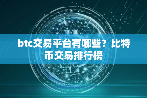 btc交易平台有哪些？比特币交易排行榜