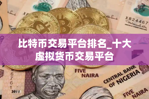 比特币交易平台排名_十大虚拟货币交易平台
