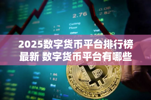 2025数字货币平台排行榜最新 数字货币平台有哪些？