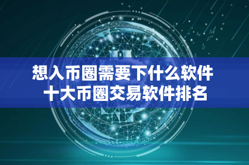 想入币圈需要下什么软件 十大币圈交易软件排名