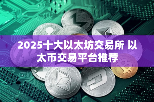 2025十大以太坊交易所 以太币交易平台推荐