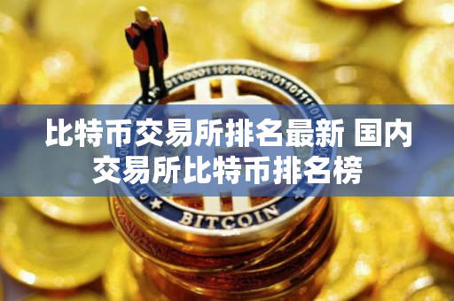 比特币交易所排名最新 国内交易所比特币排名榜