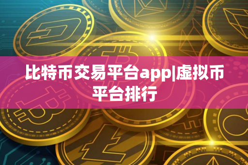 比特币交易平台app|虚拟币平台排行