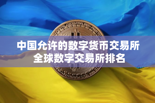 中国允许的数字货币交易所 全球数字交易所排名