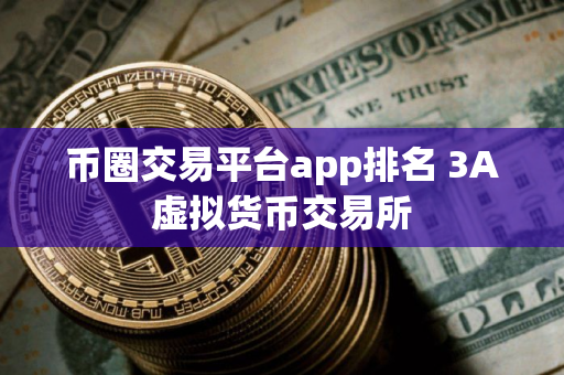 币圈交易平台app排名 3A虚拟货币交易所