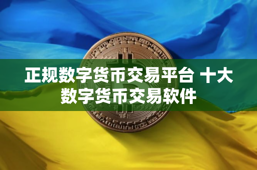 正规数字货币交易平台 十大数字货币交易软件