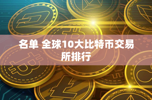 名单 全球10大比特币交易所排行