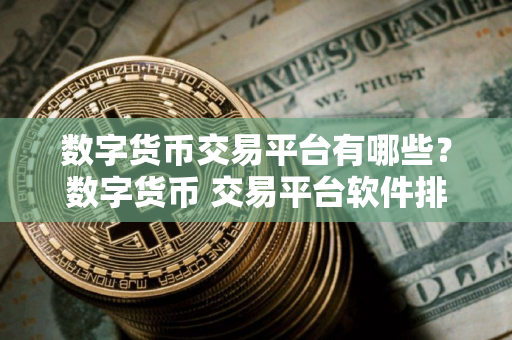 数字货币交易平台有哪些？数字货币 交易平台软件排名