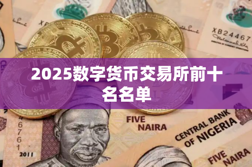2025数字货币交易所前十名名单 2025数字货币交易所前十名名单