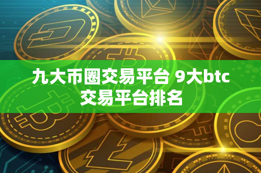 九大币圈交易平台 9大btc交易平台排名