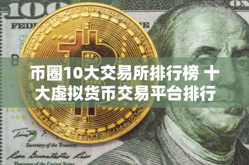 币圈10大交易所排行榜 十大虚拟货币交易平台排行
