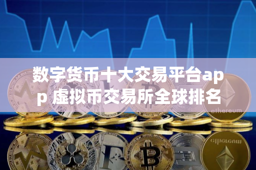数字货币十大交易平台app 虚拟币交易所全球排名