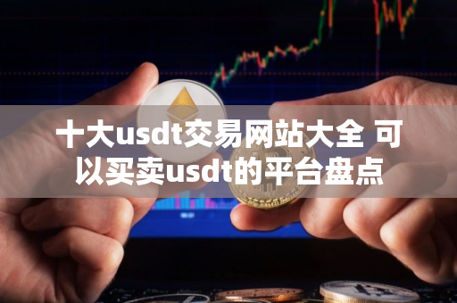 十大usdt交易网站大全 可以买卖usdt的平台盘点