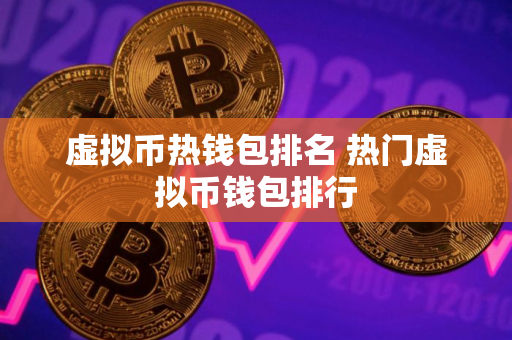 虚拟币热钱包排名 热门虚拟币钱包排行