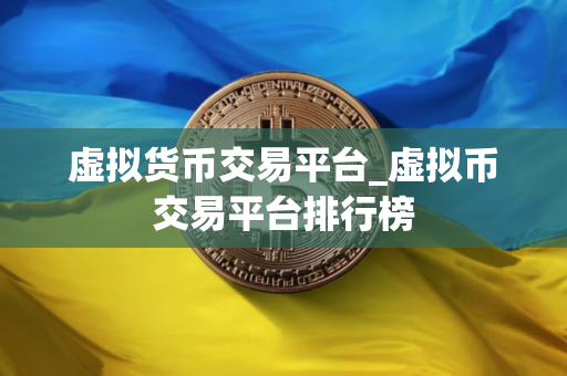 虚拟货币交易平台_虚拟币交易平台排行榜