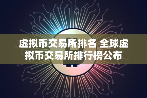 虚拟币交易所排名 全球虚拟币交易所排行榜公布