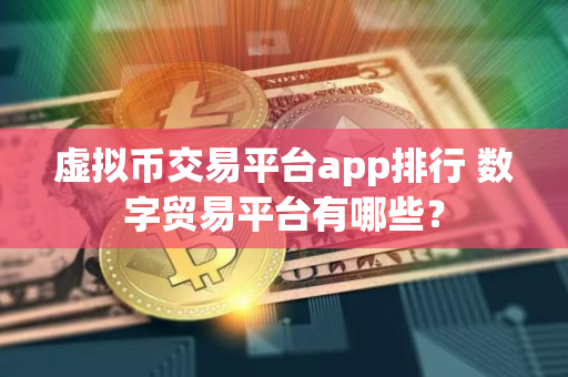虚拟币交易平台app排行 数字贸易平台有哪些？