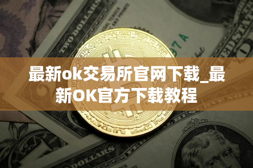 最新ok交易所官网下载_最新OK官方下载教程
