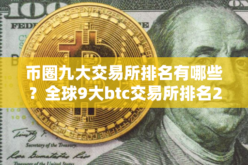 币圈九大交易所排名有哪些？全球9大btc交易所排名2025