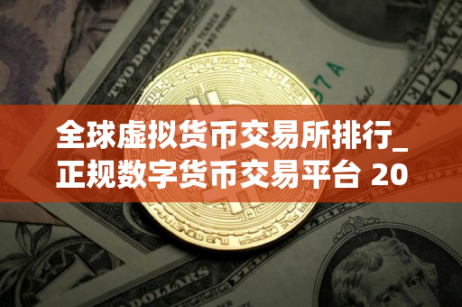 全球虚拟货币交易所排行_正规数字货币交易平台 2025
