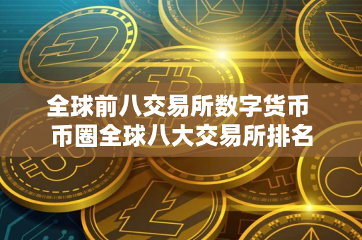 全球前八交易所数字货币 币圈全球八大交易所排名