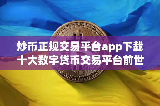 炒币正规交易平台app下载十大数字货币交易平台前世今生