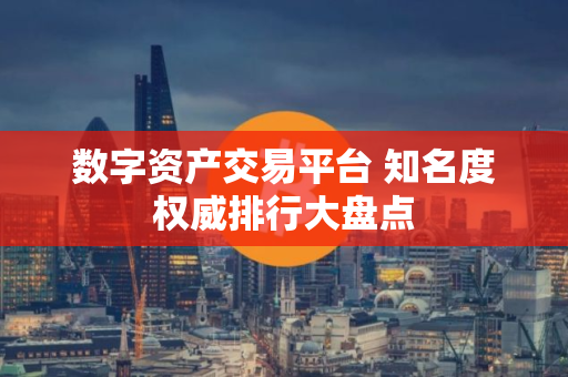 数字资产交易平台 知名度权威排行大盘点