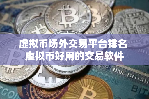 虚拟币场外交易平台排名 虚拟币好用的交易软件
