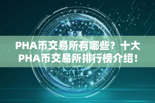 PHA币交易所有哪些？十大PHA币交易所排行榜介绍！