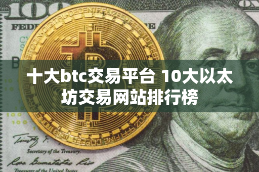 十大btc交易平台 10大以太坊交易网站排行榜