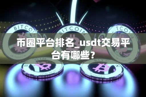 币圈平台排名_usdt交易平台有哪些？