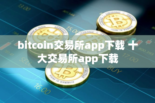 bitcoin交易所app下载 十大交易所app下载
