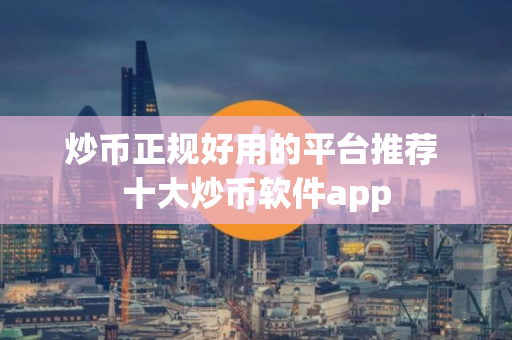炒币正规好用的平台推荐 十大炒币软件app 炒币正规好用的平台推荐 十大炒币软件app