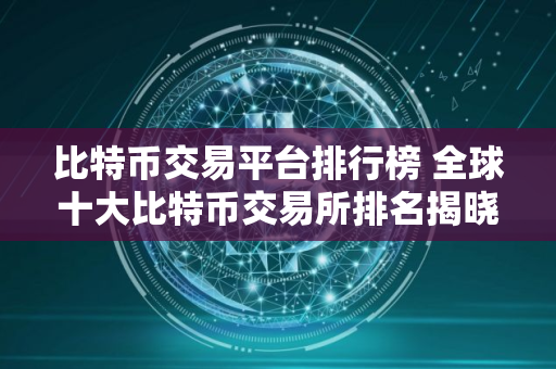 比特币交易平台排行榜 全球十大比特币交易所排名揭晓