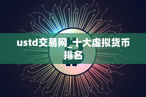 ustd交易网_十大虚拟货币排名