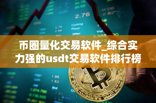 币圈量化交易软件_综合实力强的usdt交易软件排行榜