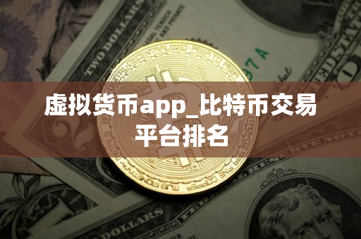 虚拟货币app_比特币交易平台排名