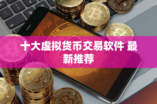 十大虚拟货币交易软件 最新推荐